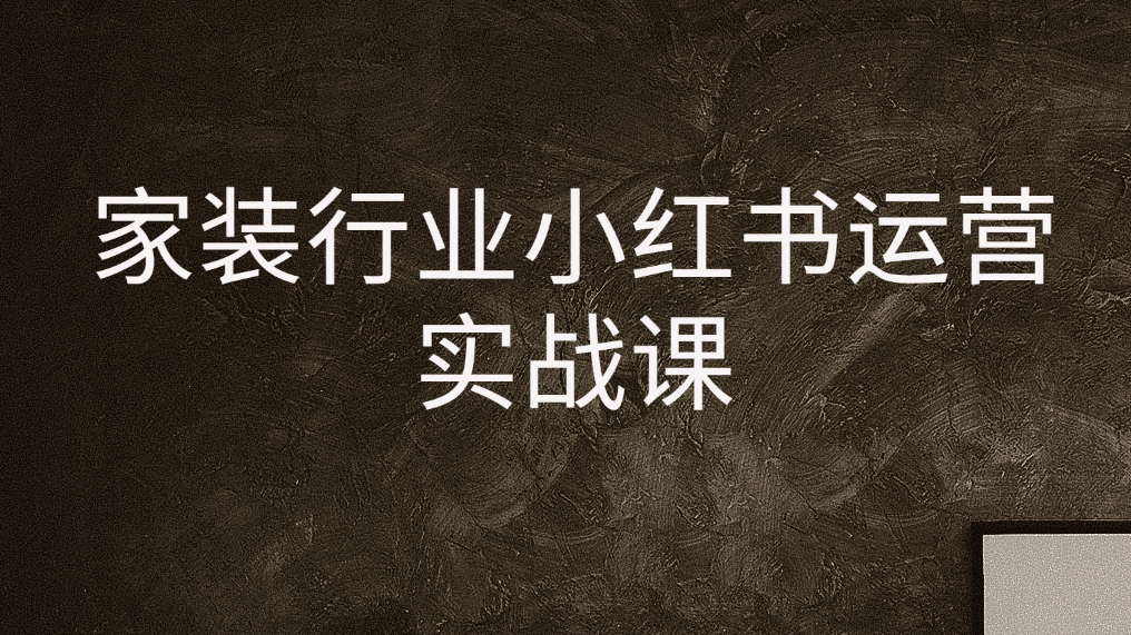 家装行业小红书运营实战课