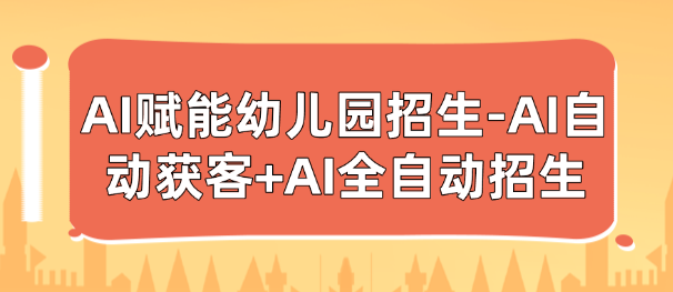 AI赋能幼儿园招生-AI自动获客+AI全自动招生