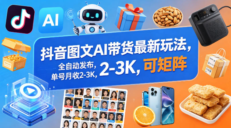 抖音图文AI带货最新玩法，全自动发布，单号月收2-3K，可矩阵
