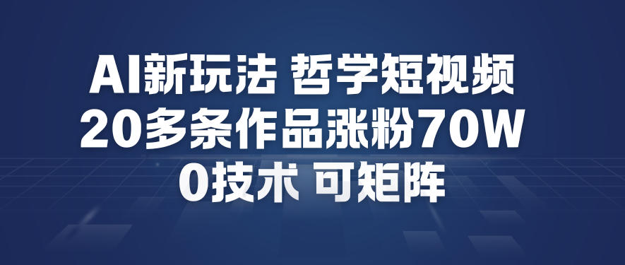 AI新玩法哲学短视频制作教学,20多条作品涨粉70W,0成本赛道,可矩阵 AI新玩法哲学短视频制作教学,20多条作品涨粉70W,0成本赛道,可矩阵