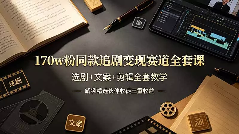 170w粉博主同款追剧变现赛道全套课，选剧+文案+剪辑全套教学，解锁精选伙伴收徒三重收益