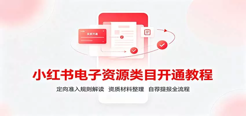 小红书电子资源类目开通教程：定向准入规则解读，资质材料整理，自荐提报全流程