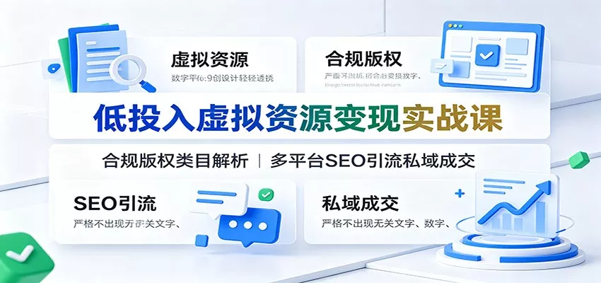 低投入虚拟资源变现实战课：合规版权类目解析，多平台SEO引流私域成交