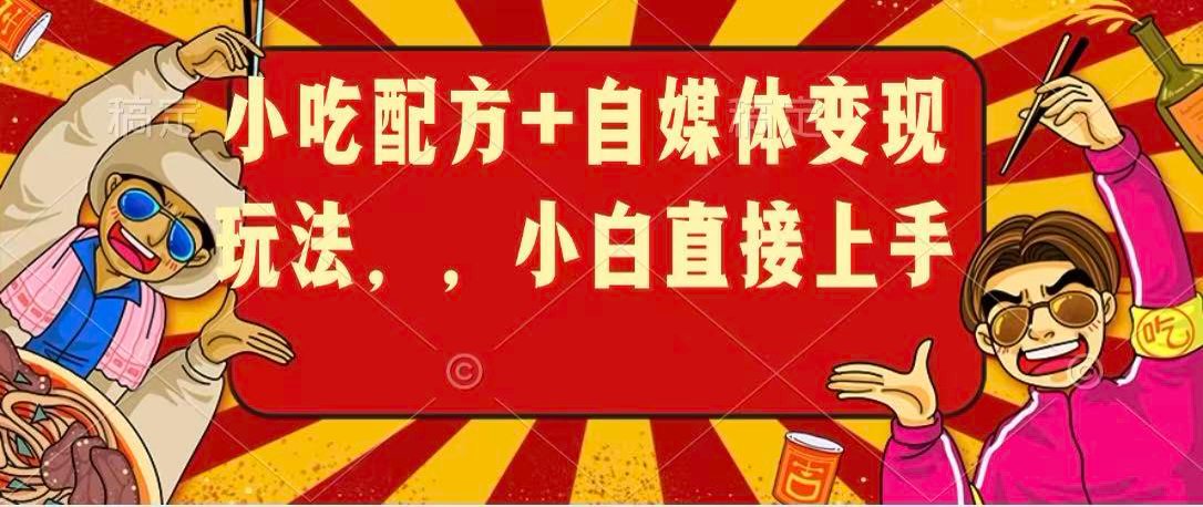 小吃配方+自媒体变现玩法，小白直接上手