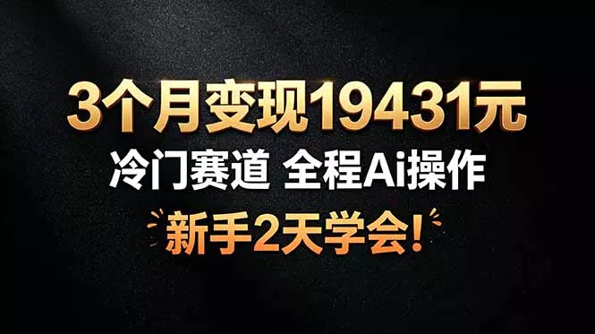 3个月变现19431元,冷门赛道 全程Ai操作,新手2天学会! 3个月变现19431元,冷门赛道 全程Ai操作,新手2天学会!