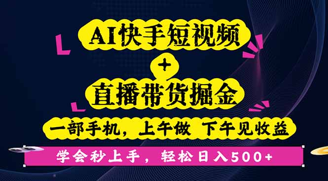 AI快手短视频+直播带货掘金,一部手机,上午做 下午见收益,学会秒上手…