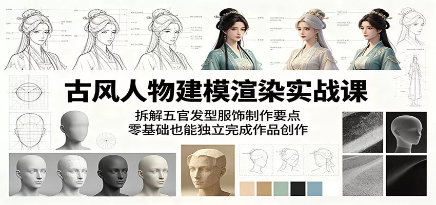 古风人物建模渲染实战课：拆解五官发型服饰制作要点，零基础也能独立完成作品创作
