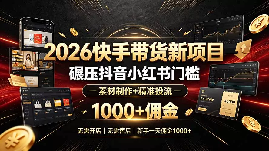 2026快手带货新项目｜碾压抖音小红书门槛，素材制作+精准投流，无需开店，无需售后，新手一天佣金1000+