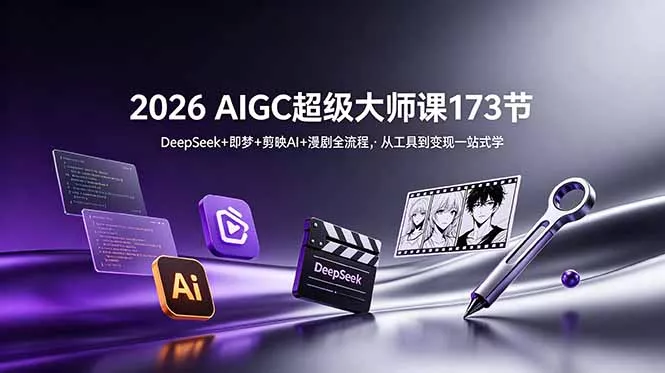 2026 AIGC超级大师课173节：DeepSeek+即梦+剪映AI+漫剧全流程，从工具到变现一站式学