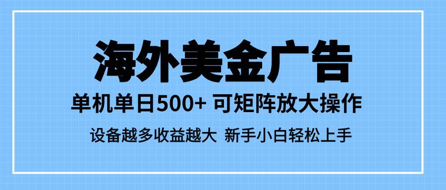 最新蓝海市场,海外美金广告,单设备500+,矩阵放大操作,设备越多收益…